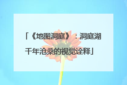 《地图洞庭》：洞庭湖千年沧桑的视觉诠释