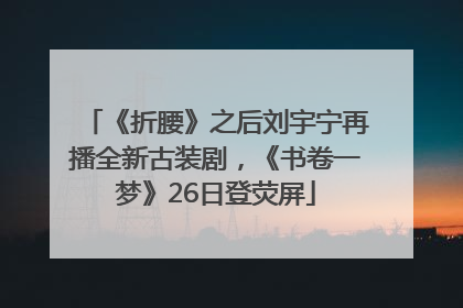 《折腰》之后刘宇宁再播全新古装剧，《书卷一梦》26日登荧屏