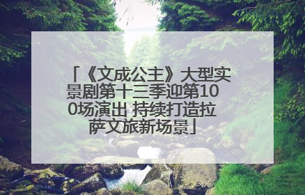 《文成公主》大型实景剧第十三季迎第100场演出 持续打造拉萨文旅新场景