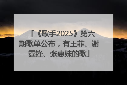 《歌手2025》第六期歌单公布，有王菲、谢霆锋、张惠妹的歌