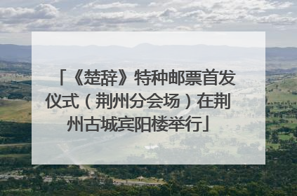 《楚辞》特种邮票首发仪式（荆州分会场）在荆州古城宾阳楼举行