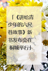 《讲给青少年的六尺巷故事》新书发布会在桐城举行