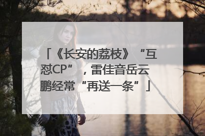 《长安的荔枝》“互怼CP”，雷佳音岳云鹏经常“再送一条”