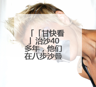 「甘快看」治沙40多年，他们在八步沙叠涂绿意