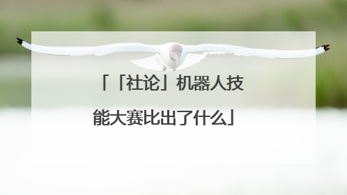 「社论」机器人技能大赛比出了什么
