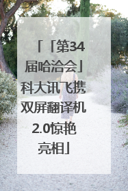 「第34届哈洽会」科大讯飞携双屏翻译机2.0惊艳亮相