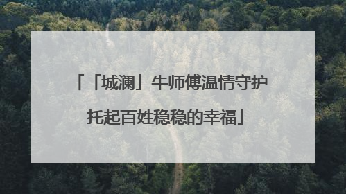 「城澜」牛师傅温情守护 托起百姓稳稳的幸福