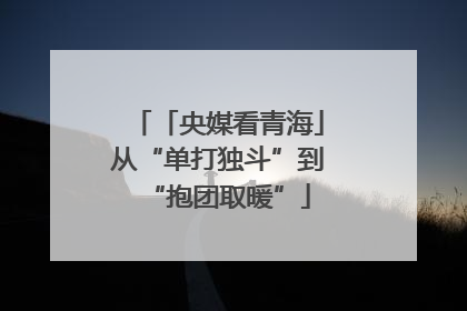 「央媒看青海」从“单打独斗”到“抱团取暖”