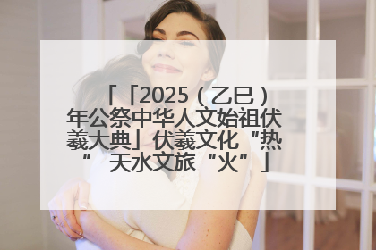 「2025（乙巳）年公祭中华人文始祖伏羲大典」伏羲文化“热” 天水文旅“火”