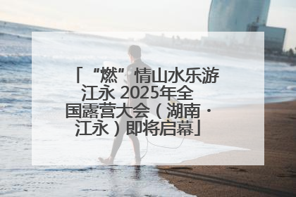 “燃”情山水乐游江永 2025年全国露营大会（湖南・江永）即将启幕
