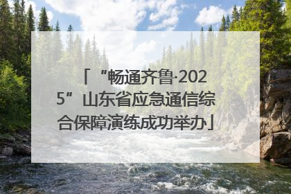 “畅通齐鲁·2025”山东省应急通信综合保障演练成功举办