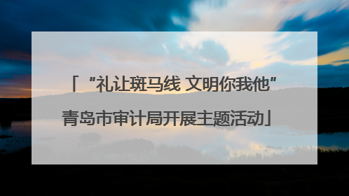 “礼让斑马线 文明你我他” 青岛市审计局开展主题活动