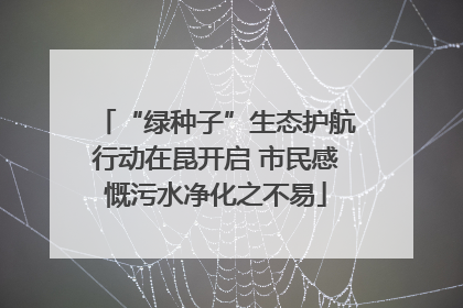 “绿种子”生态护航行动在昆开启 市民感慨污水净化之不易