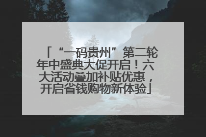 “一码贵州”第二轮年中盛典大促开启！六大活动叠加补贴优惠，开启省钱购物新体验