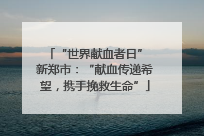 “世界献血者日” 新郑市：“献血传递希望，携手挽救生命”