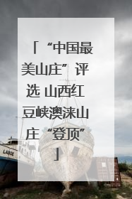“中国最美山庄”评选 山西红豆峡澳涞山庄“登顶”