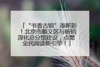 “书香古镇”添新彩！北京市顺义区与杨镇深化总分馆建设，点燃全民阅读新引擎！