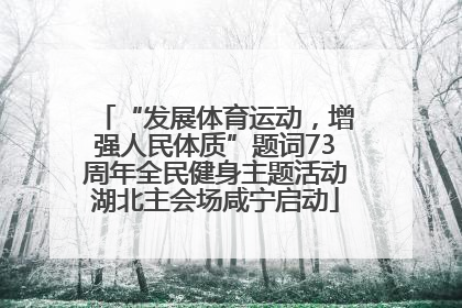 “发展体育运动，增强人民体质”题词73周年全民健身主题活动湖北主会场咸宁启动