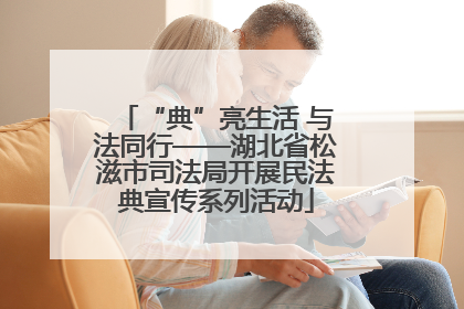 “典”亮生活 与法同行——湖北省松滋市司法局开展民法典宣传系列活动