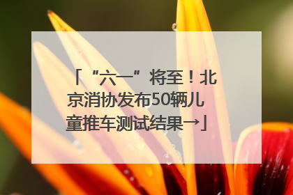 “六一”将至！北京消协发布50辆儿童推车测试结果→
