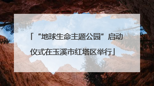 “地球生命主题公园”启动仪式在玉溪市红塔区举行