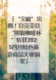 “宝藏”出圈！自贡荣县“熊猫咖啡杯”斩获2025四川特色旅游商品大赛铜奖