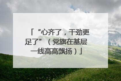 “心齐了，干劲更足了”（党旗在基层一线高高飘扬）
