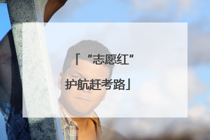 “志愿红”护航赶考路