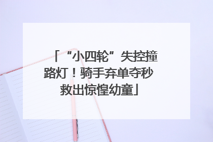“小四轮”失控撞路灯！骑手弃单夺秒救出惊惶幼童