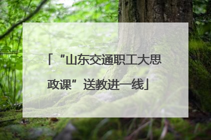 “山东交通职工大思政课”送教进一线