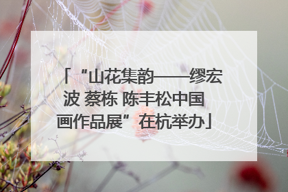 “山花集韵——缪宏波 蔡栋 陈丰松中国画作品展”在杭举办