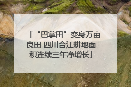 “巴掌田”变身万亩良田 四川合江耕地面积连续三年净增长