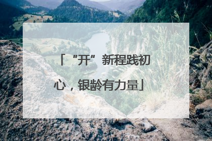 “开”新程践初心，银龄有力量