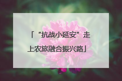 “抗战小延安”走上农旅融合振兴路