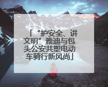 “护安全、讲文明”雅迪与包头公安共塑电动车骑行新风尚