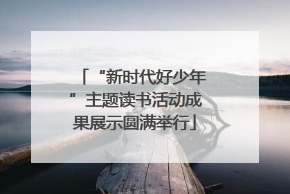 “新时代好少年”主题读书活动成果展示圆满举行