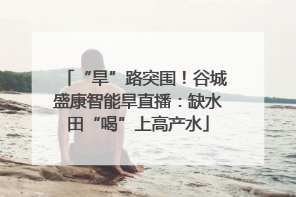 “旱”路突围！谷城盛康智能旱直播：缺水田“喝”上高产水