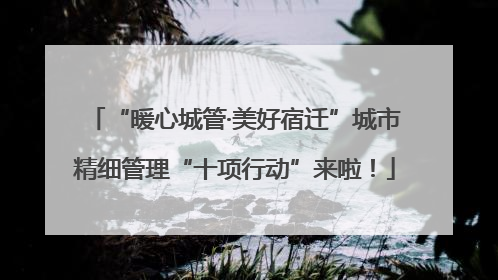 “暖心城管·美好宿迁”城市精细管理“十项行动”来啦！