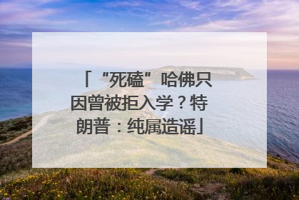 “死磕”哈佛只因曾被拒入学？特朗普：纯属造谣