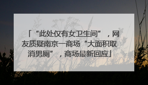 “此处仅有女卫生间”，网友质疑南京一商场“大面积取消男厕”，商场最新回应