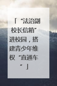 “法治副校长信箱”进校园，搭建青少年维权“直通车”