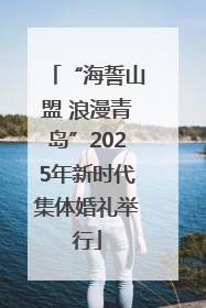 “海誓山盟 浪漫青岛”2025年新时代集体婚礼举行