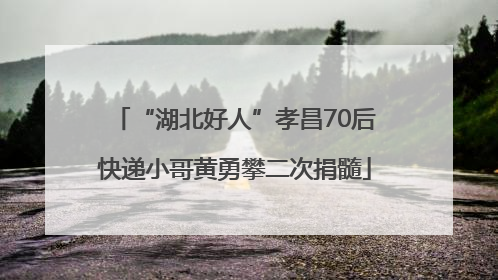 “湖北好人”孝昌70后快递小哥黄勇攀二次捐髓