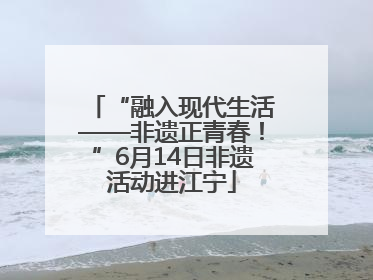 “融入现代生活——非遗正青春！”6月14日非遗活动进江宁