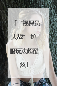 “视保员大战” 护眼玩法超酷炫