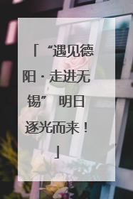 “遇见德阳・走进无锡” 明日逐光而来！