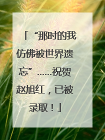 “那时的我仿佛被世界遗忘”……祝贺赵旭红，已被录取！