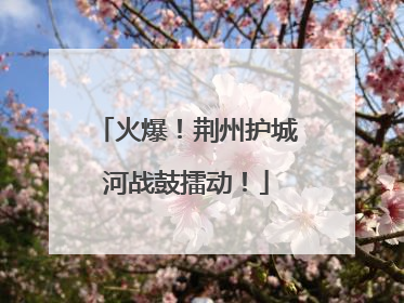 火爆！荆州护城河战鼓擂动！