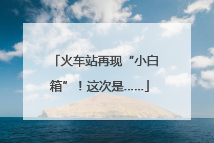 火车站再现“小白箱”！这次是……