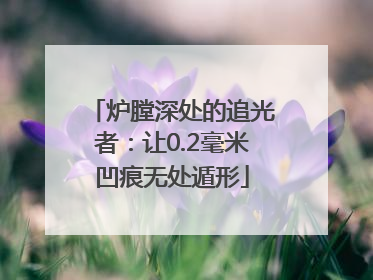 炉膛深处的追光者：让0.2毫米凹痕无处遁形